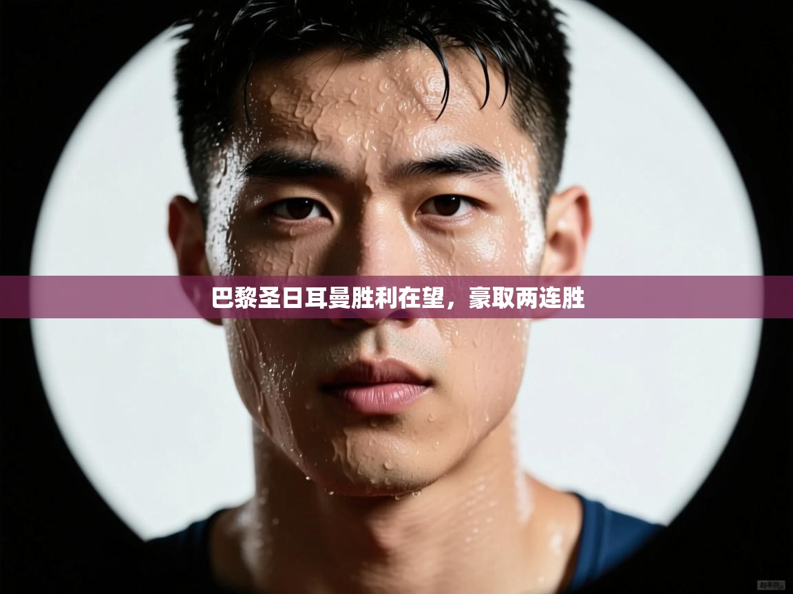 巴黎圣日耳曼胜利在望,豪取两连胜 第2张