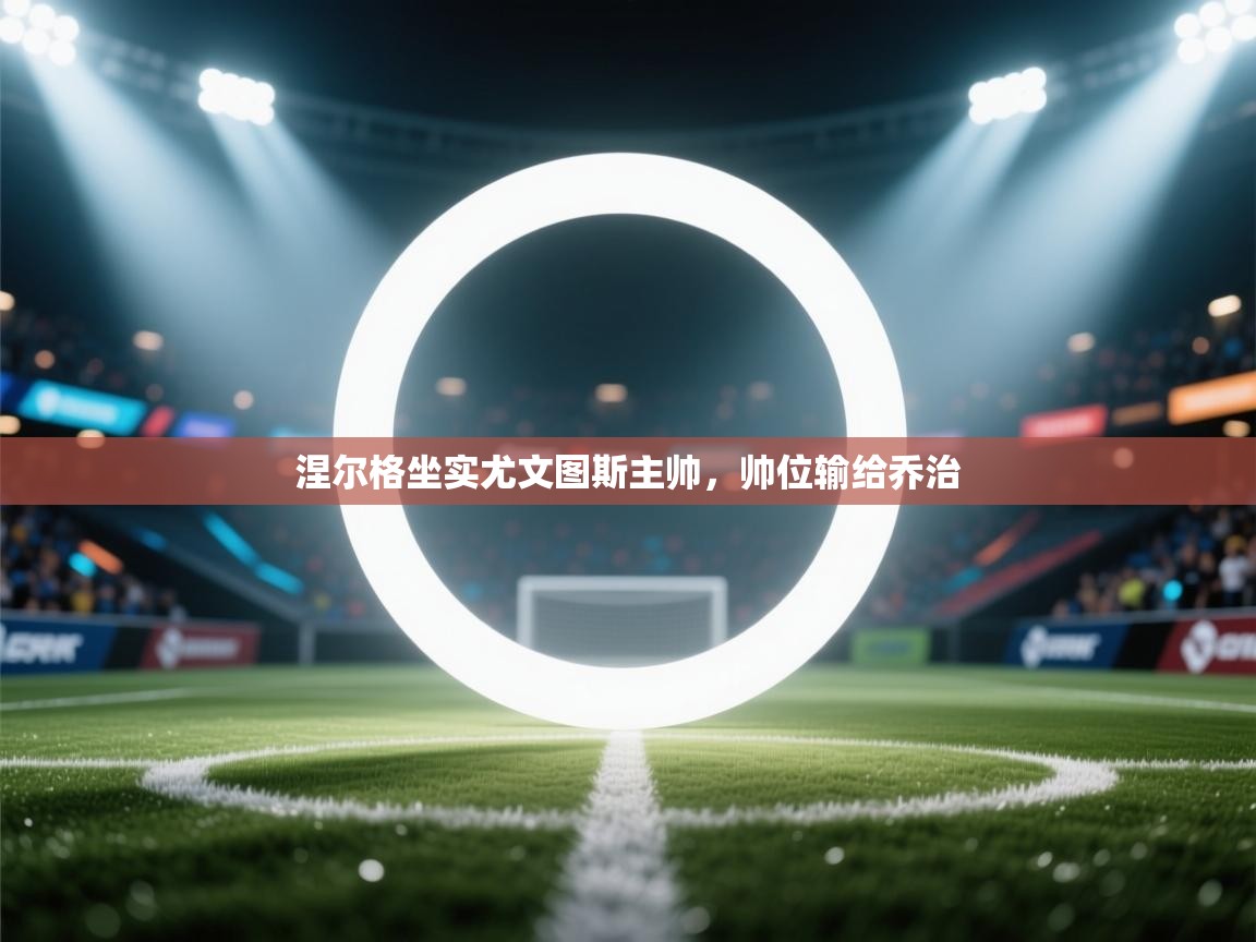 涅尔格坐实尤文图斯主帅，帅位输给乔治